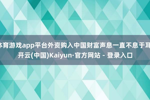 体育游戏app平台外资购入中国财富声息一直不息于耳-开云(中国)Kaiyun·官方网站 - 登录入口