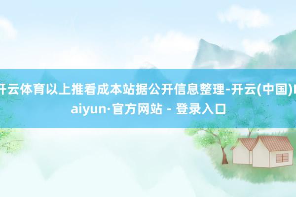 开云体育以上推看成本站据公开信息整理-开云(中国)Kaiyun·官方网站 - 登录入口