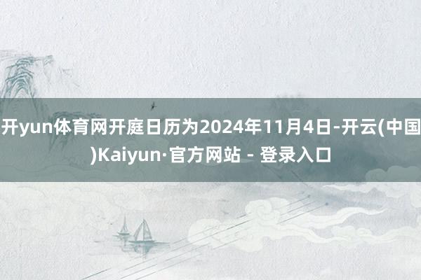 开yun体育网开庭日历为2024年11月4日-开云(中国)Kaiyun·官方网站 - 登录入口