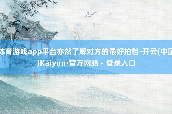 体育游戏app平台亦然了解对方的最好拍档-开云(中国)Kaiyun·官方网站 - 登录入口