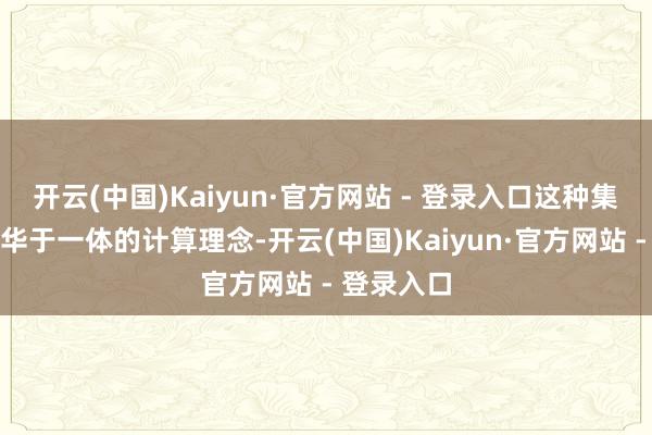 开云(中国)Kaiyun·官方网站 - 登录入口这种集实用与豪华于一体的计算理念-开云(中国)Kaiyun·官方网站 - 登录入口