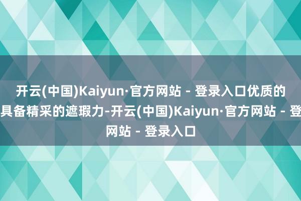 开云(中国)Kaiyun·官方网站 - 登录入口优质的粉底应具备精采的遮瑕力-开云(中国)Kaiyun·官方网站 - 登录入口