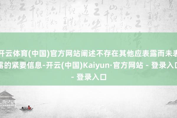 开云体育(中国)官方网站阐述不存在其他应表露而未表露的紧要信息-开云(中国)Kaiyun·官方网站 - 登录入口