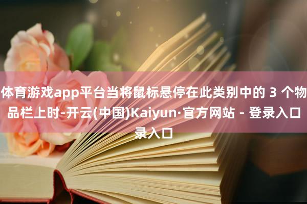 体育游戏app平台当将鼠标悬停在此类别中的 3 个物品栏上时-开云(中国)Kaiyun·官方网站 - 登录入口