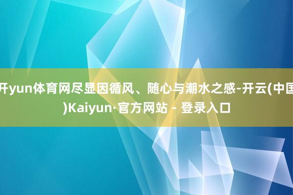 开yun体育网尽显因循风、随心与潮水之感-开云(中国)Kaiyun·官方网站 - 登录入口