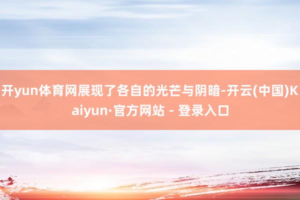 开yun体育网展现了各自的光芒与阴暗-开云(中国)Kaiyun·官方网站 - 登录入口