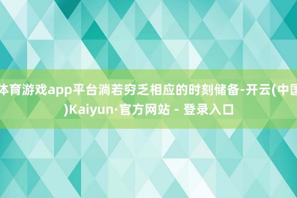 体育游戏app平台淌若穷乏相应的时刻储备-开云(中国)Kaiyun·官方网站 - 登录入口