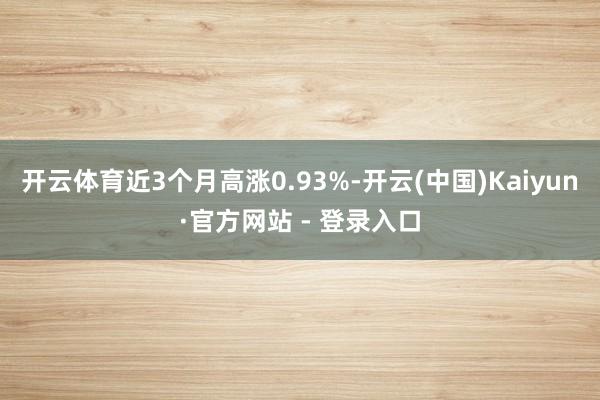 开云体育近3个月高涨0.93%-开云(中国)Kaiyun·官方网站 - 登录入口