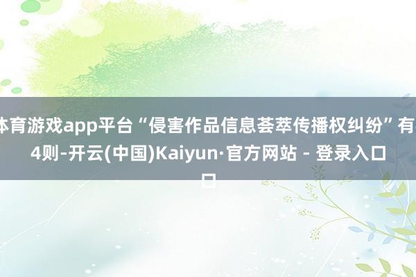 体育游戏app平台“侵害作品信息荟萃传播权纠纷”有44则-开云(中国)Kaiyun·官方网站 - 登录入口