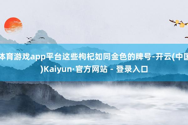 体育游戏app平台这些枸杞如同金色的牌号-开云(中国)Kaiyun·官方网站 - 登录入口