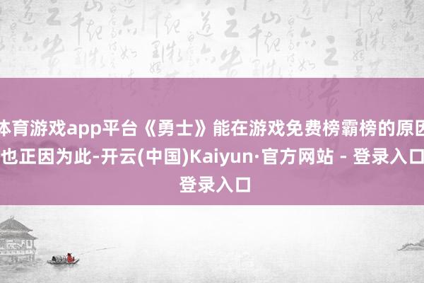 体育游戏app平台《勇士》能在游戏免费榜霸榜的原因也正因为此-开云(中国)Kaiyun·官方网站 - 登录入口