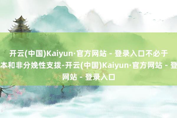 开云(中国)Kaiyun·官方网站 - 登录入口不必于弥补赔本和非分娩性支拨-开云(中国)Kaiyun·官方网站 - 登录入口