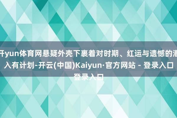 开yun体育网悬疑外壳下裹着对时期、红运与遗憾的潜入有计划-开云(中国)Kaiyun·官方网站 - 登录入口