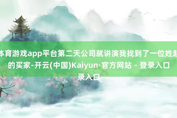 体育游戏app平台第二天公司就讲演我找到了一位姓赵的买家-开云(中国)Kaiyun·官方网站 - 登录入口