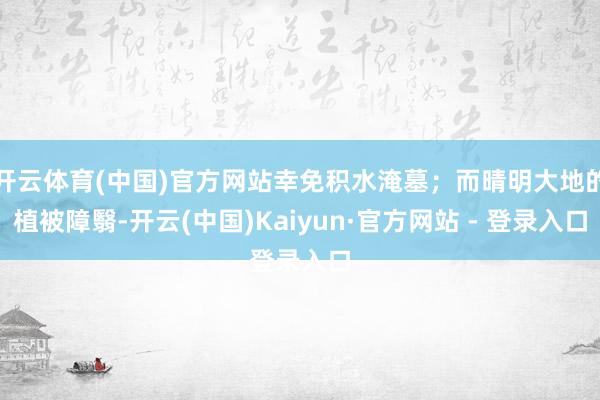 开云体育(中国)官方网站幸免积水淹墓；而晴明大地的植被障翳-开云(中国)Kaiyun·官方网站 - 登录入口
