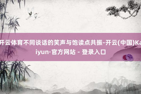 开云体育不同谈话的笑声与饱读点共振-开云(中国)Kaiyun·官方网站 - 登录入口